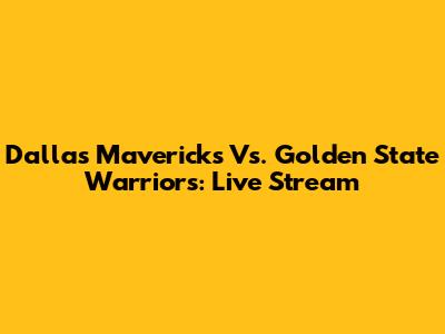 Dallas Mavericks Vs. Golden State Warriors: Live Stream
