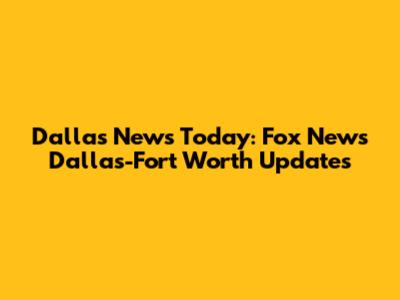 Dallas News Today: Fox News Dallas-Fort Worth Updates