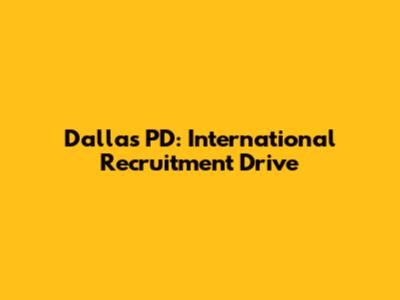 Dallas PD: International Recruitment Drive