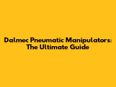 Dalmec Pneumatic Manipulators: The Ultimate Guide