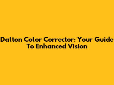 Dalton Color Corrector: Your Guide To Enhanced Vision