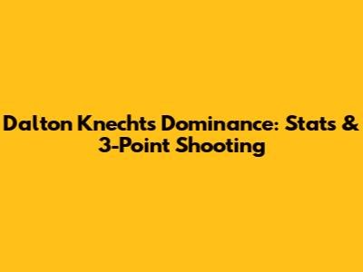 Dalton Knecht's Dominance: Stats & 3-Point Shooting