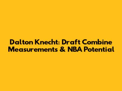 Dalton Knecht: Draft Combine Measurements & NBA Potential