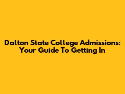 Dalton State College Admissions: Your Guide To Getting In