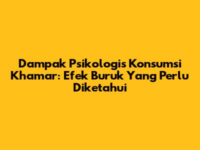 Dampak Psikologis Konsumsi Khamar: Efek Buruk Yang Perlu Diketahui