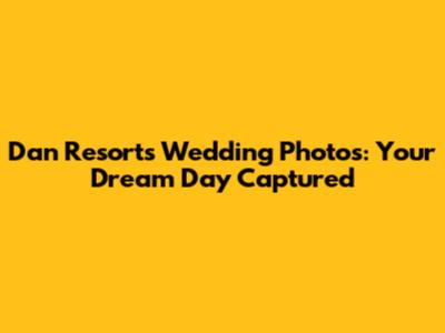 Dan Resorts Wedding Photos: Your Dream Day Captured