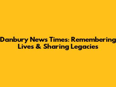 Danbury News Times: Remembering Lives & Sharing Legacies