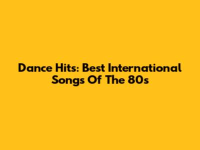 Dance Hits: Best International Songs Of The 80s