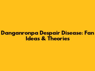 Danganronpa Despair Disease: Fan Ideas & Theories