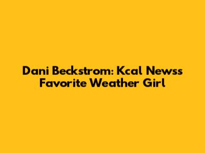 Dani Beckstrom: Kcal News's Favorite Weather Girl