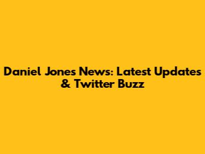 Daniel Jones News: Latest Updates & Twitter Buzz