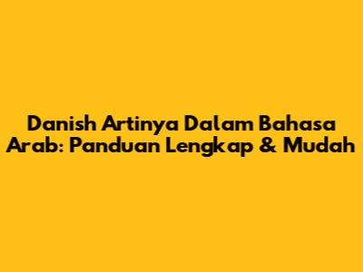 Danish Artinya Dalam Bahasa Arab: Panduan Lengkap & Mudah