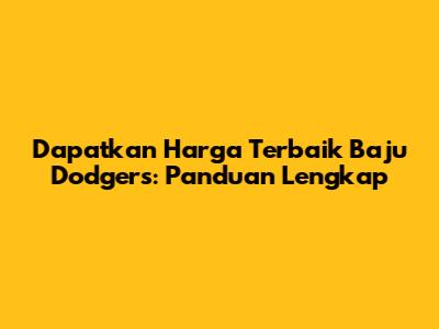 Dapatkan Harga Terbaik Baju Dodgers: Panduan Lengkap
