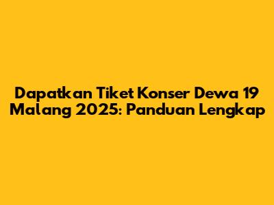 Dapatkan Tiket Konser Dewa 19 Malang 2025: Panduan Lengkap