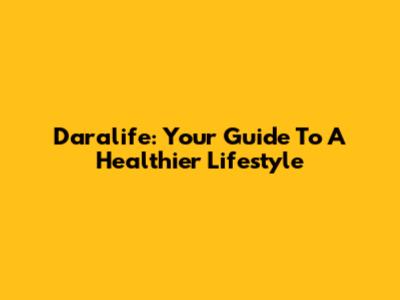 Daralife: Your Guide To A Healthier Lifestyle
