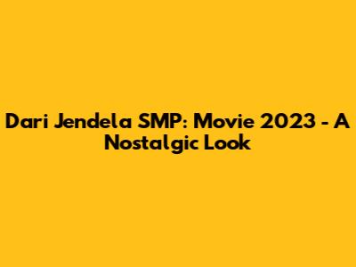 Dari Jendela SMP: Movie 2023 - A Nostalgic Look