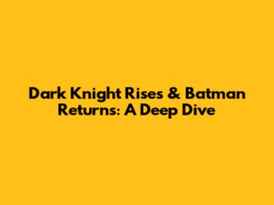 Dark Knight Rises & Batman Returns: A Deep Dive