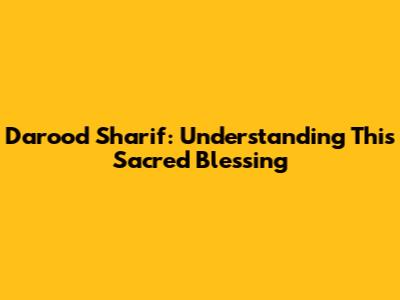 Darood Sharif: Understanding This Sacred Blessing