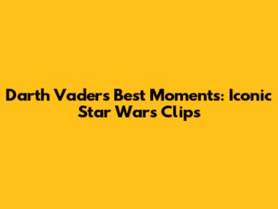 Darth Vader's Best Moments: Iconic Star Wars Clips