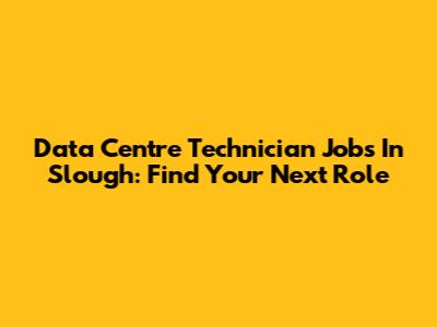 Data Centre Technician Jobs In Slough: Find Your Next Role