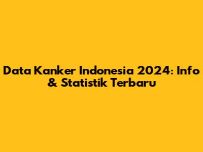 Data Kanker Indonesia 2024: Info & Statistik Terbaru