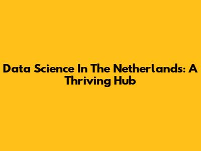 Data Science In The Netherlands: A Thriving Hub