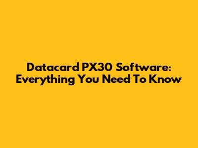 Datacard PX30 Software: Everything You Need To Know