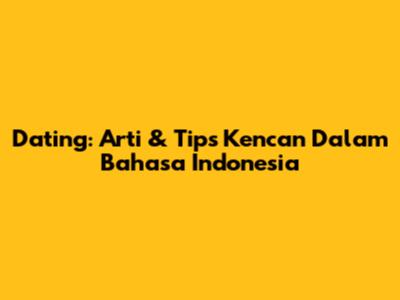 Dating: Arti & Tips Kencan Dalam Bahasa Indonesia