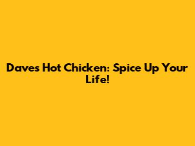 Dave's Hot Chicken: Spice Up Your Life!