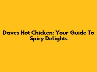 Dave's Hot Chicken: Your Guide To Spicy Delights