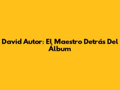 David Autor: El Maestro Detrás Del Álbum