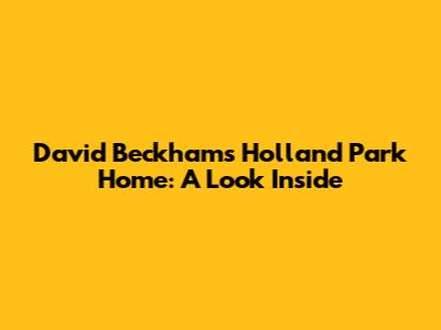 David Beckham's Holland Park Home: A Look Inside