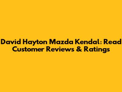 David Hayton Mazda Kendal: Read Customer Reviews & Ratings