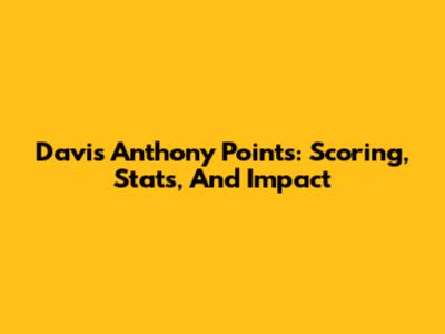 Davis Anthony Points: Scoring, Stats, And Impact