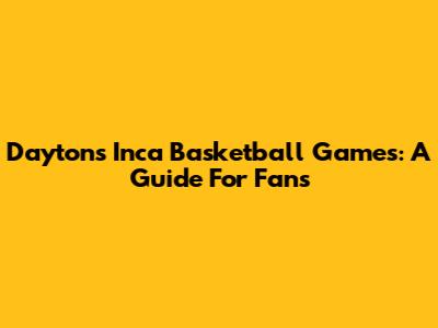 Dayton's Inca Basketball Games: A Guide For Fans