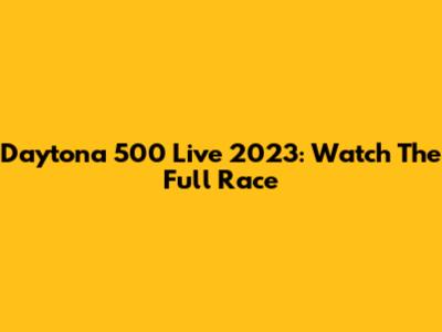 Daytona 500 Live 2023: Watch The Full Race