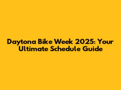 Daytona Bike Week 2025: Your Ultimate Schedule Guide