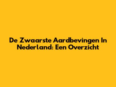 De Zwaarste Aardbevingen In Nederland: Een Overzicht