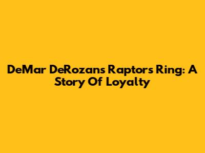 DeMar DeRozan's Raptors Ring: A Story Of Loyalty