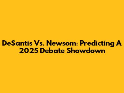 DeSantis Vs. Newsom: Predicting A 2025 Debate Showdown