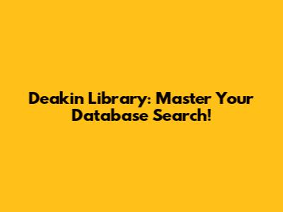 Deakin Library: Master Your Database Search!