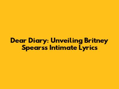 Dear Diary: Unveiling Britney Spears's Intimate Lyrics