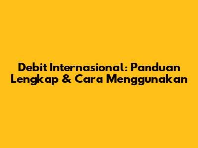 Debit Internasional: Panduan Lengkap & Cara Menggunakan