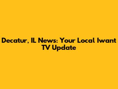 Decatur, IL News: Your Local Iwant TV Update