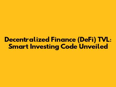 Decentralized Finance (DeFi) TVL: Smart Investing Code Unveiled