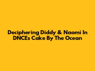 Deciphering Diddy & Naomi In DNCE's 'Cake By The Ocean'