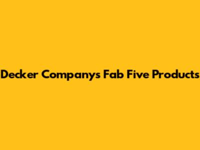Decker Company's Fab Five Products