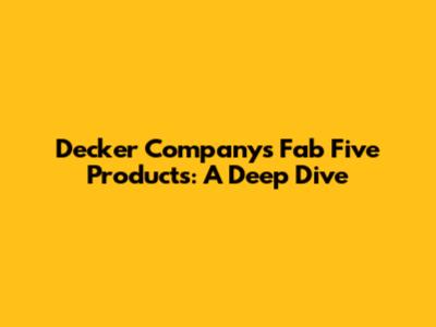 Decker Company's Fab Five Products: A Deep Dive