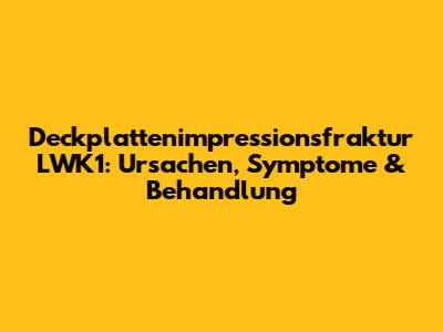 Deckplattenimpressionsfraktur LWK1: Ursachen, Symptome & Behandlung