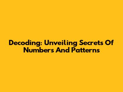 Decoding: Unveiling Secrets Of Numbers And Patterns